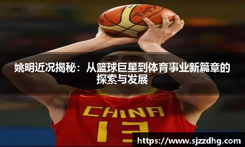 姚明近况揭秘:从篮球巨星到体育事业新篇章的探索与发展